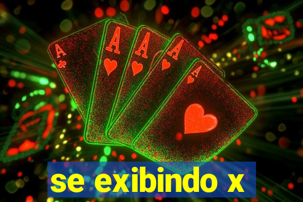 se exibindo x